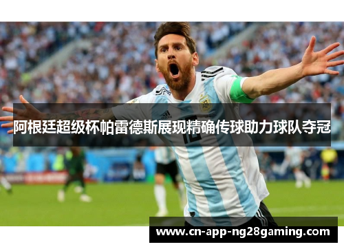 阿根廷超级杯帕雷德斯展现精确传球助力球队夺冠